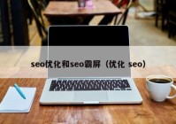 seo优化和seo霸屏（优化 seo）