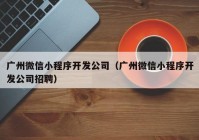 广州微信小程序开发公司（广州微信小程序开发公司招聘）