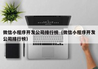 微信小程序开发公司排行榜（微信小程序开发公司排行榜）