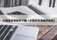 小程序开发软件下载（小程序开发制作软件）