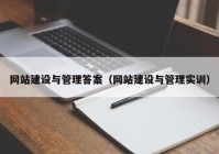 网站建设与管理答案（网站建设与管理实训）