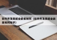 软件开发类就业前景如何（软件开发类就业前景如何知乎）