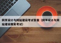 网页设计与网站建设考试答案（网页设计与网站建设期末考试）