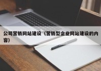 公司营销网站建设（营销型企业网站建设的内容）