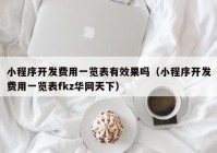 小程序开发费用一览表有效果吗（小程序开发费用一览表fkz华网天下）