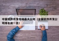 中国软件开发市场最大公司（全国软件开发公司排名前一百）