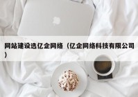 网站建设选亿企网络（亿企网络科技有限公司）