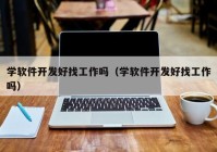 学软件开发好找工作吗（学软件开发好找工作吗）